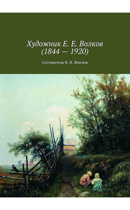 Обложка книги «Художник Е. Е. Волков (1844 – 1920)» автора В. Жиглова. ISBN 9785447452674.