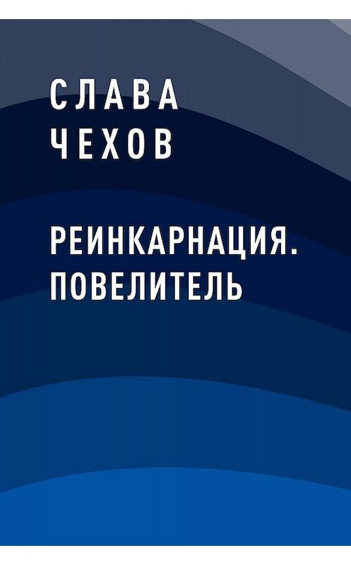 Обложка книги «Реинкарнация. Повелитель» автора Славы Чехов.