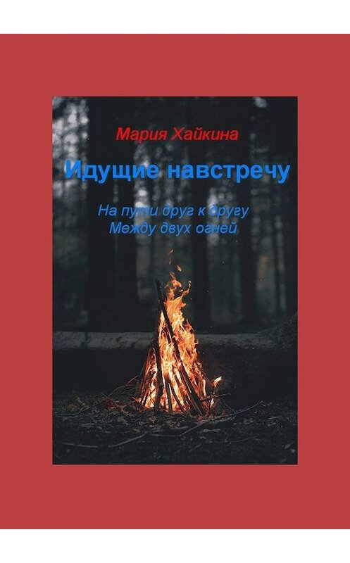 Обложка книги «Идущие навстречу. На пути друг к другу. Между двух огней» автора Марии Хайкины. ISBN 9785449899361.