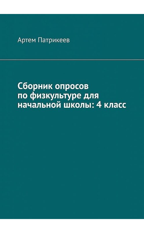 Обложка книги «Сборник опросов по физкультуре для начальной школы: 4 класс» автора Артема Патрикеева. ISBN 9785005035400.