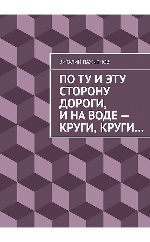 Обложка книги «По ту и эту сторону дороги, и на воде – круги, круги…» автора Виталия Пажитнова. ISBN 9785447451868.