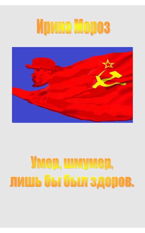 Обложка книги «Умер, шмумер, лишь бы был здоров» автора Ириной Мороз издание 2013 года.