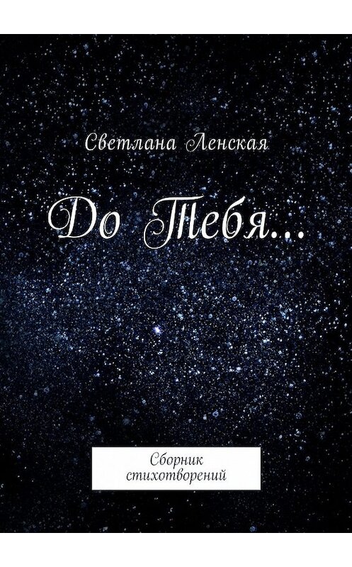 Обложка книги «До Тебя… Сборник стихотворений» автора Светланы Ленская. ISBN 9785448589232.