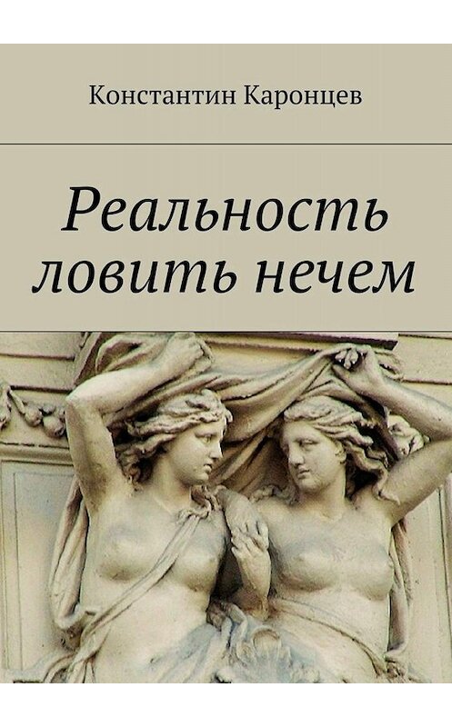 Обложка книги «Реальность ловить нечем» автора Константина Каронцева. ISBN 9785448333415.