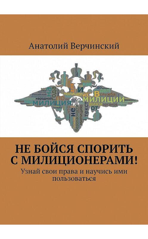 Обложка книги «Не бойся спорить с милиционерами! Узнай свои права и научись ими пользоваться» автора Анатолия Верчинския. ISBN 9785447468248.