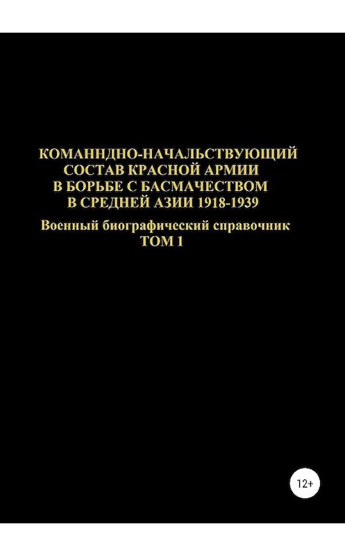 Обложка книги «Командно-начальствующий состав Красной Армии в борьбе с басмачеством в Средней Азии 1918-1939 гг. Том 1» автора Дениса Соловьева издание 2019 года. ISBN 9785532099470.