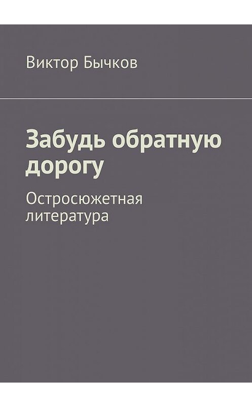 Обложка книги «Забудь обратную дорогу. Остросюжетная литература» автора Виктора Бычкова. ISBN 9785448587962.