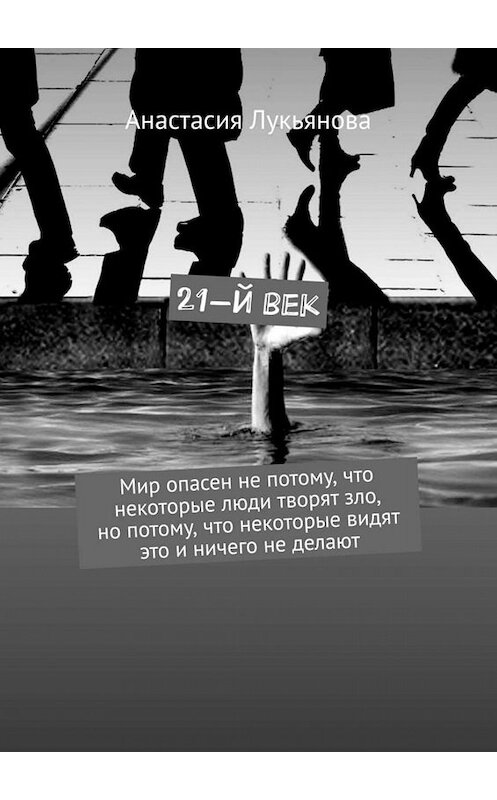 Обложка книги «21-й век. Мир опасен не потому, что некоторые люди творят зло, но потому, что некоторые видят это и ничего не делают» автора Анастасии Лукьяновы. ISBN 9785005041883.