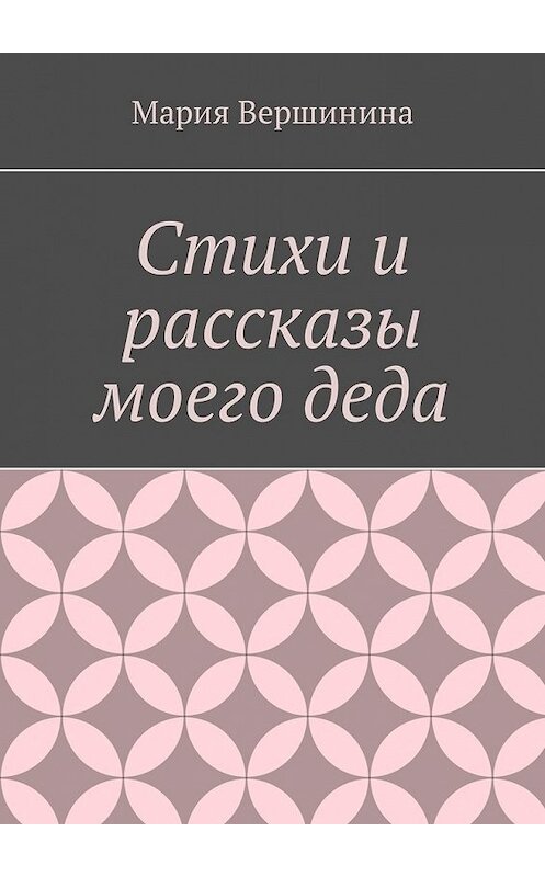 Обложка книги «Стихи и рассказы моего деда» автора Марии Вершинины. ISBN 9785449325747.