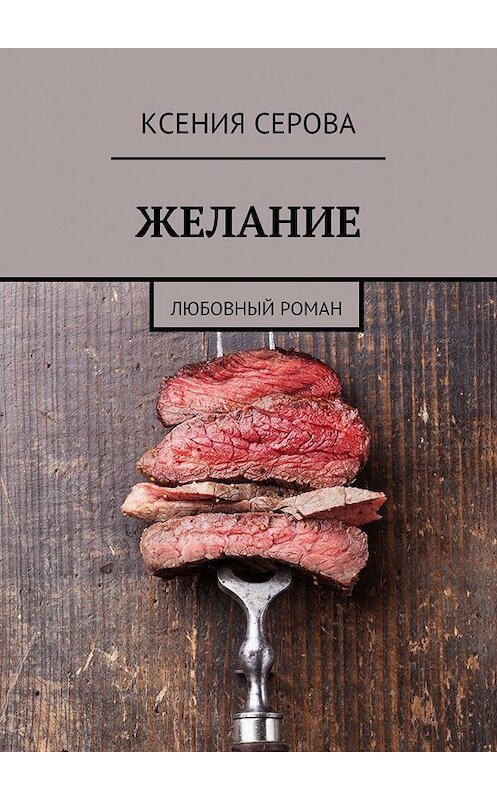 Обложка книги «Желание. Любовный роман» автора Ксении Серовы. ISBN 9785448549793.