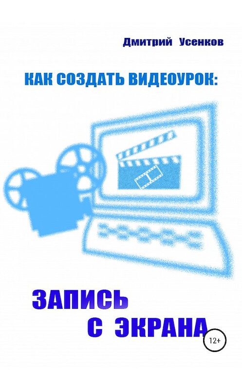 Обложка книги «Как создать видеоурок: запись с экрана» автора Дмитрия Усенкова издание 2020 года. ISBN 9785532060500.