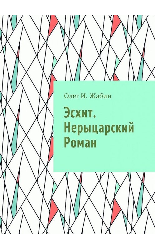 Обложка книги «Эсхит. Нерыцарский роман. Роман без злодея» автора Олег И. Жабина. ISBN 9785449046963.