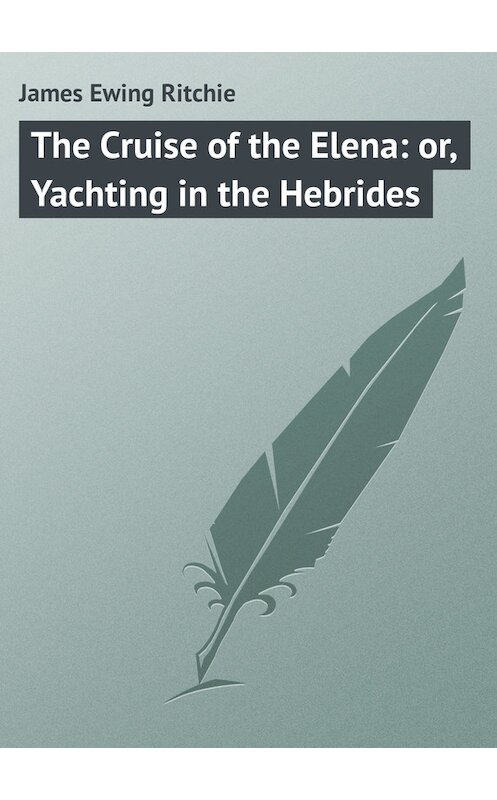 Обложка книги «The Cruise of the Elena: or, Yachting in the Hebrides» автора James Ritchie.