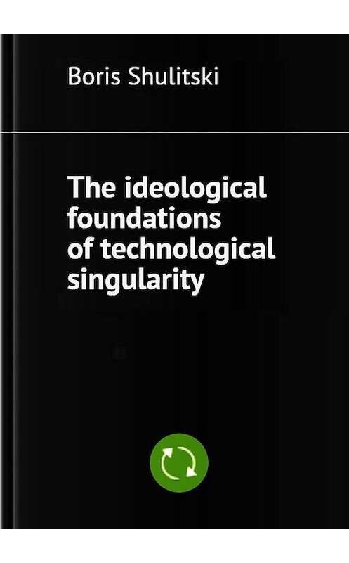 Обложка книги «The ideological foundations of technological singularity» автора Boris Shulitski. ISBN 9785449633286.