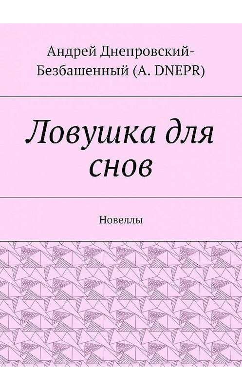 Обложка книги «Ловушка для снов. Новеллы» автора Андрея Днепровский-Безбашенный (a.dnepr). ISBN 9785448387500.