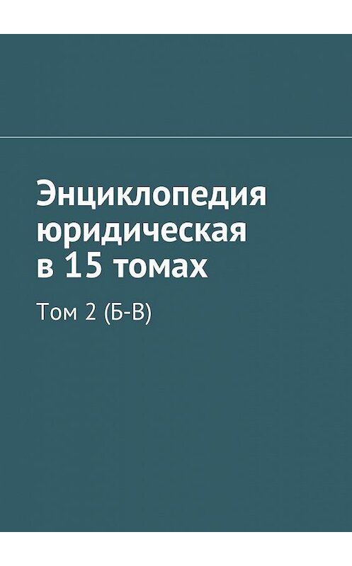 Обложка книги «Энциклопедия юридическая в 15 томах. Том 2 (Б-В)» автора Коллектива Авторова. ISBN 9785448575921.