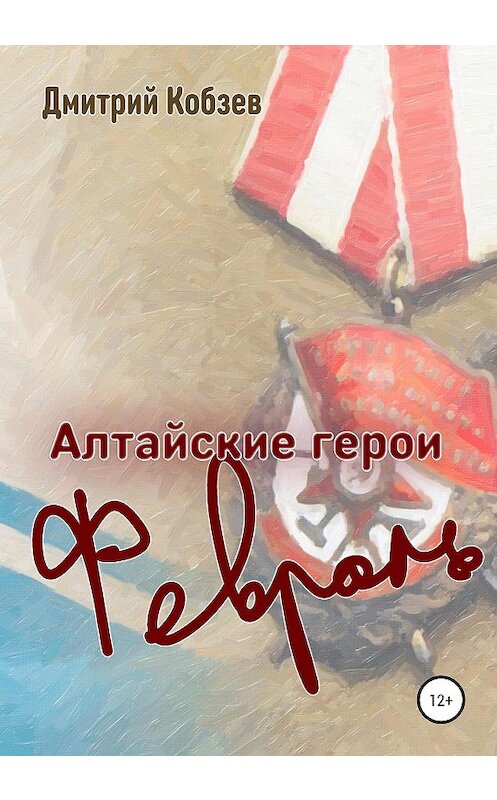 Обложка книги «Алтайские герои. Февраль» автора Дмитрия Кобзева издание 2020 года.