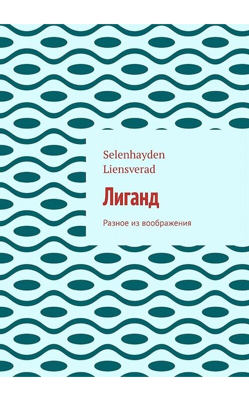 Обложка книги «Лиганд. Разное из воображения» автора Selenhayden Liensverad. ISBN 9785449663467.