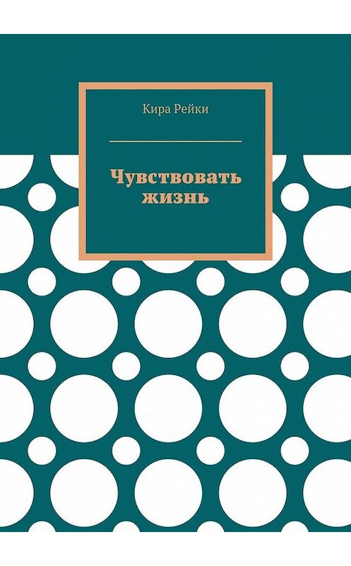 Обложка книги «Чувствовать жизнь» автора Киры Рейки. ISBN 9785449301550.