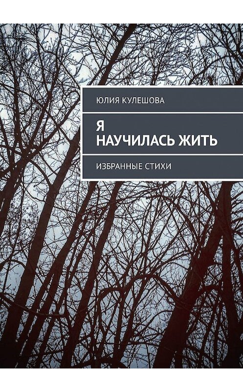 Обложка книги «Я научилась жить. Избранные стихи» автора Юлии Кулешовы. ISBN 9785449316301.