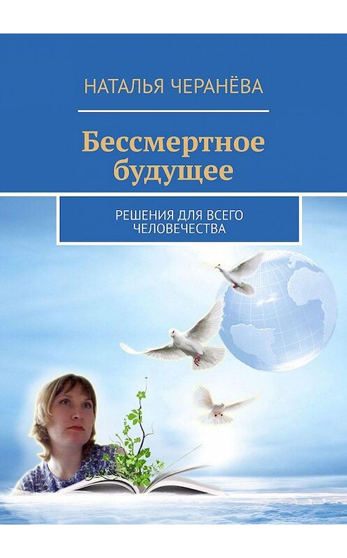Обложка книги «Бессмертное будущее. Решения для всего человечества» автора Натальи Черанёвы. ISBN 9785448510885.