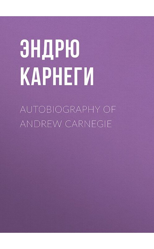 Обложка книги «Autobiography of Andrew Carnegie» автора Эндрю Карнеги.