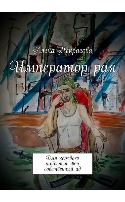 Обложка книги «Император рая. Для каждого найдется свой собственный ад» автора Алены Некрасовы. ISBN 9785449327611.