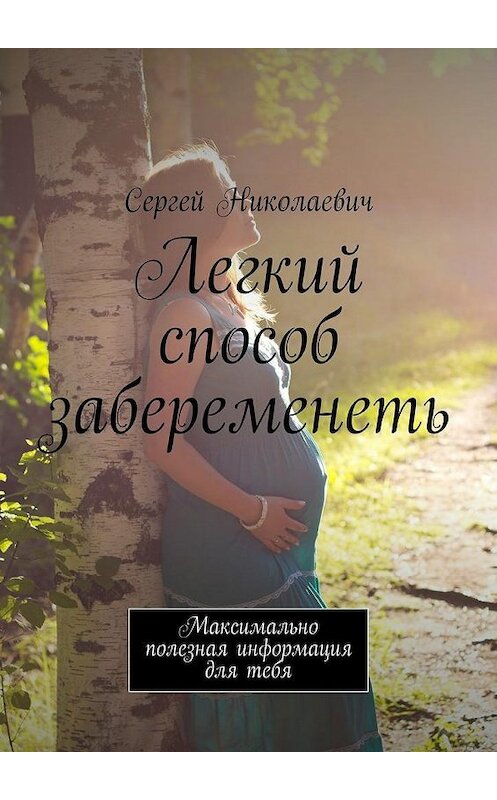 Обложка книги «Легкий способ забеременеть. Максимально полезная информация для тебя» автора Сергея Николаевича. ISBN 9785448390562.