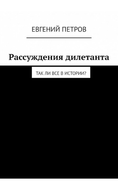 Обложка книги «Рассуждения дилетанта. Так ли все в истории?» автора Евгеного Петрова. ISBN 9785449064363.