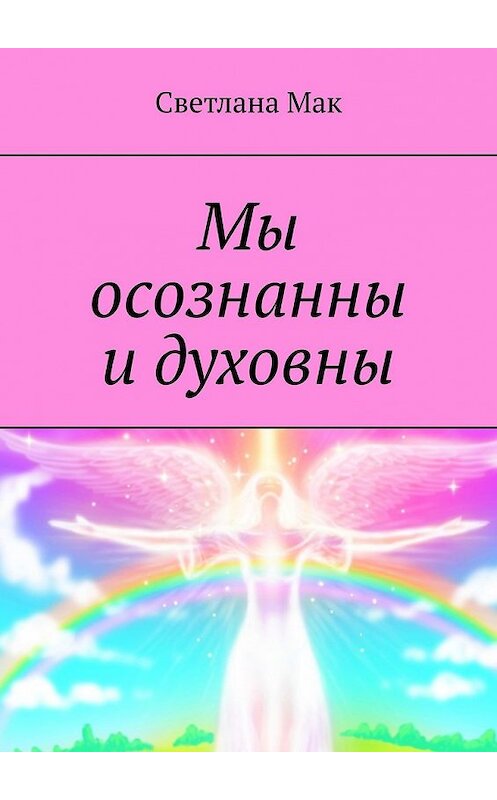 Обложка книги «Мы осознанны и духовны» автора Светланы Мак. ISBN 9785449852441.