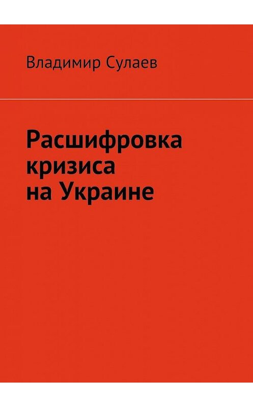 Обложка книги «Расшифровка кризиса на Украине» автора Владимира Сулаева. ISBN 9785447440688.