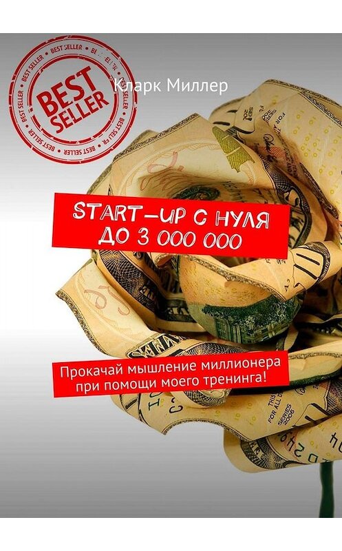 Обложка книги «Start-up с нуля до 3 000 000. Прокачай мышление миллионера при помощи моего тренинга!» автора Кларка Миллера. ISBN 9785449666932.