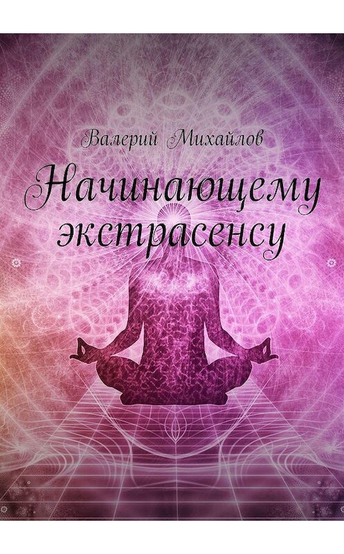 Обложка книги «Начинающему экстрасенсу» автора Валерия Михайлова. ISBN 9785447448172.