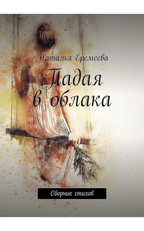 Обложка книги «Падая в облака. Сборник стихов» автора Натальи Еремеевы. ISBN 9785005189707.