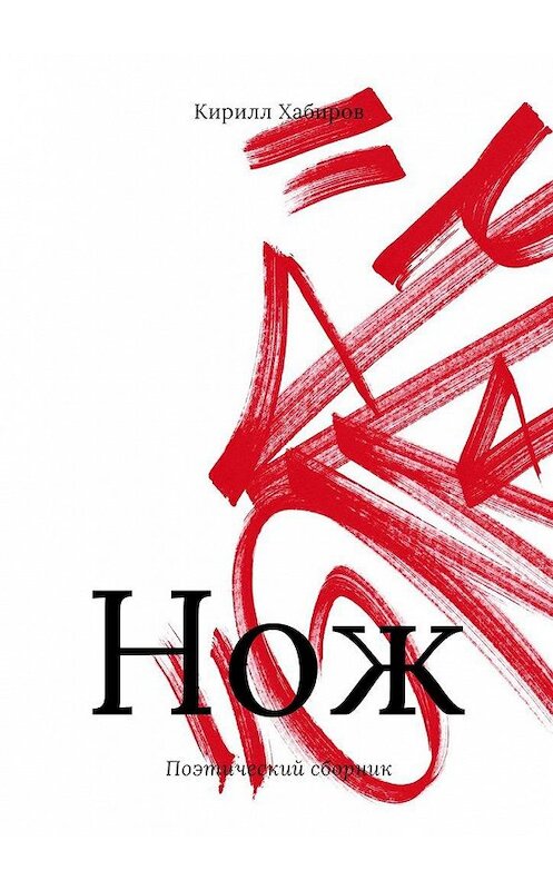 Обложка книги «Нож. Поэтический сборник» автора Кирилла Хабирова. ISBN 9785005169044.