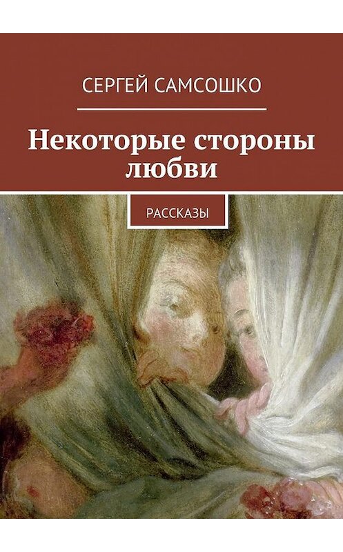 Обложка книги «Некоторые стороны любви. Рассказы» автора Сергей Самсошко. ISBN 9785448320972.