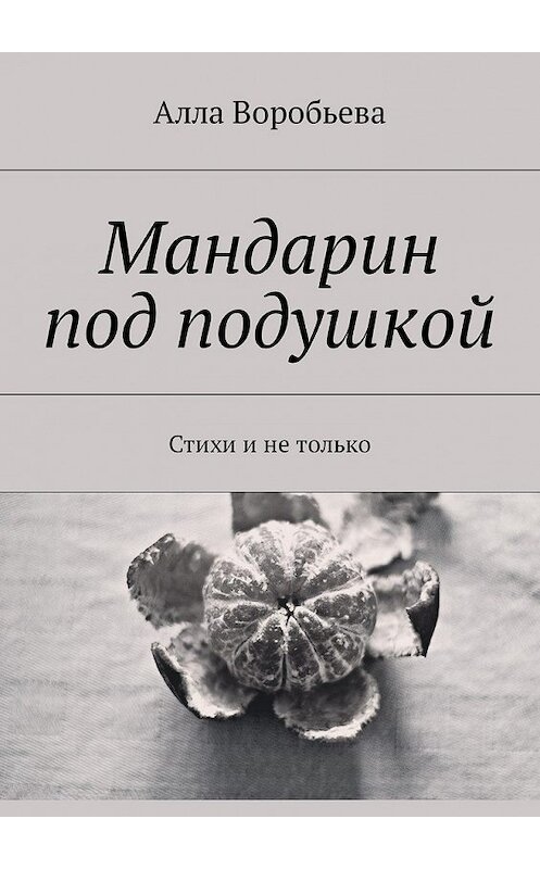Обложка книги «Мандарин под подушкой. Стихи и не только» автора Аллы Воробьева. ISBN 9785449011435.
