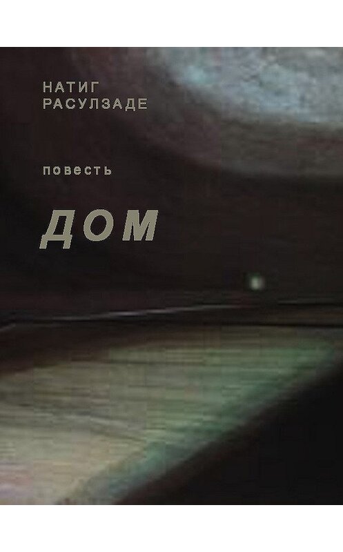 Обложка книги «Дом» автора Натиг Расулзаде.