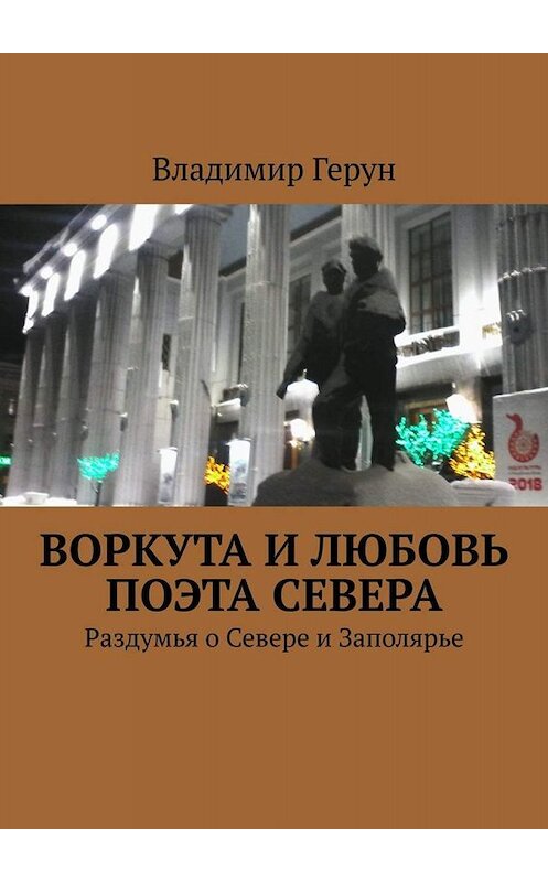 Обложка книги «Воркута и любовь поэта Севера. Раздумья о Севере и Заполярье» автора Владимира Геруна. ISBN 9785449660176.