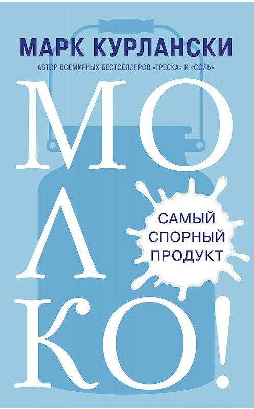 Обложка книги «Молоко! Самый спорный продукт» автора Марк Курлански издание 2020 года. ISBN 9785001311713.