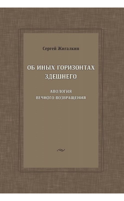 Обложка книги «Об иных горизонтах здешнего. Апология вечного возвращения» автора Сергея Жигалкина. ISBN 9785907117099.