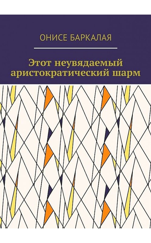 Обложка книги «Этот неувядаемый аристократический шарм» автора Онисе Баркалая. ISBN 9785448590009.