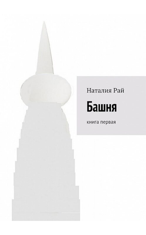 Обложка книги «Башня. Книга первая» автора Наталии Рая. ISBN 9785448382598.