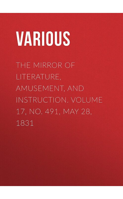 Обложка книги «The Mirror of Literature, Amusement, and Instruction. Volume 17, No. 491, May 28, 1831» автора Various.