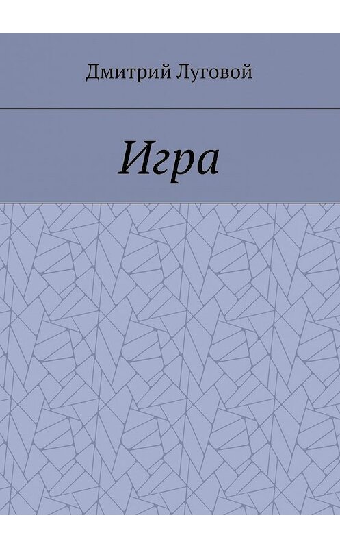 Обложка книги «Игра» автора Дмитрия Луговоя. ISBN 9785448370007.