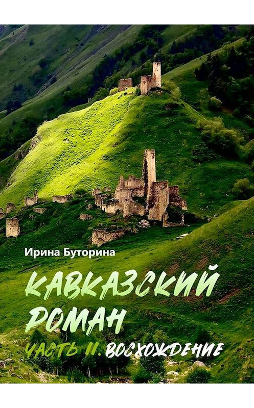 Обложка книги «Кавказский роман. Часть II. Восхождение» автора Ириной Буторины. ISBN 9785449823274.