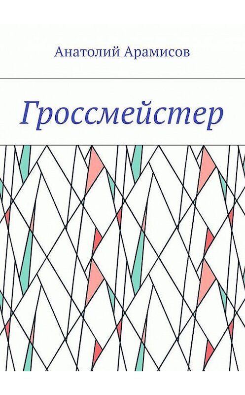 Обложка книги «Гроссмейстер» автора Анатолия Арамисова. ISBN 9785448534355.