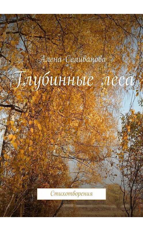 Обложка книги «Глубинные леса. Стихотворения» автора Алены Селивановы. ISBN 9785448360213.