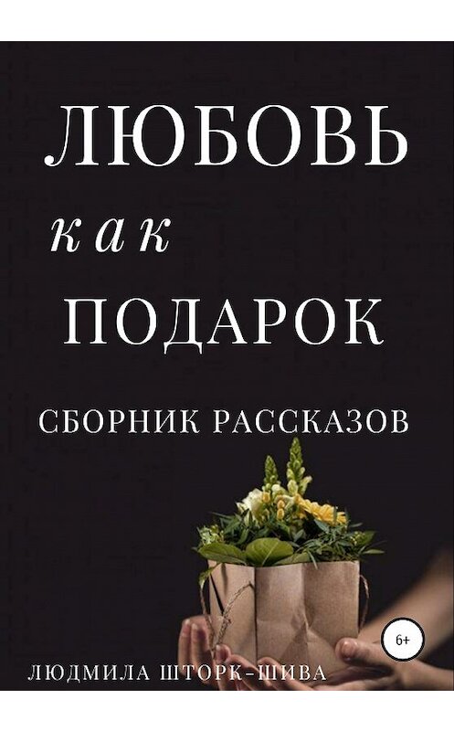 Обложка книги «Любовь как подарок. Сборник рассказов» автора Людмилы Шторк-Шивы издание 2020 года.