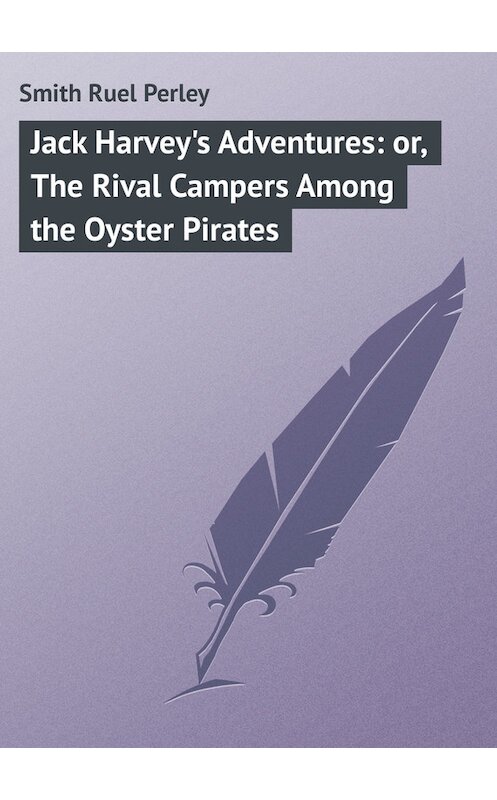 Обложка книги «Jack Harvey's Adventures: or, The Rival Campers Among the Oyster Pirates» автора Ruel Smith.